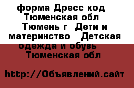 форма Дресс код - Тюменская обл., Тюмень г. Дети и материнство » Детская одежда и обувь   . Тюменская обл.